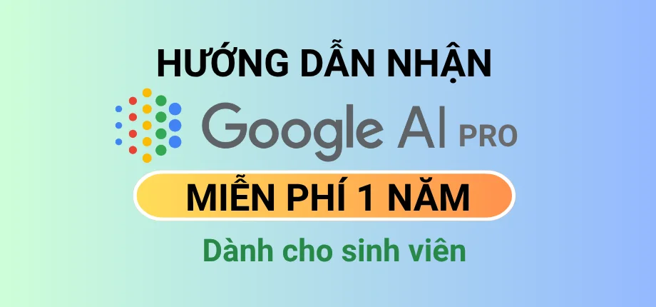 Hướng dẫn nhận Google AI Pro miễn phí 1 năm dành cho sinh viên